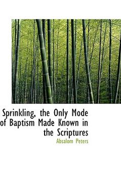 portada sprinkling, the only mode of baptism made known in the scriptures (en Inglés)