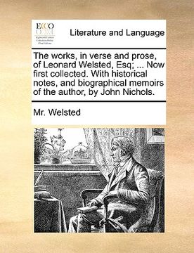 portada the works, in verse and prose, of leonard welsted, esq; ... now first collected. with historical notes, and biographical memoirs of the author, by joh (in English)