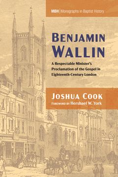 portada Benjamin Wallin: A Respectable Minister's Proclamation of the Gospel in Eighteenth-Century London (Monographs in Baptist History) (en Inglés)