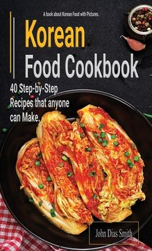 portada Korean Food Cookbook: A Book About korean Food in English with Pictures of Each Recipe. 40 Step-by-Step Recipes that anyone can Make (en Inglés)