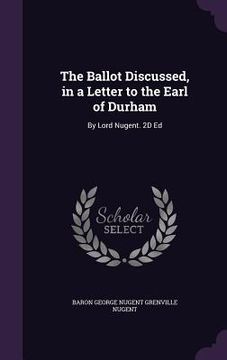 portada The Ballot Discussed, in a Letter to the Earl of Durham: By Lord Nugent. 2D Ed (in English)
