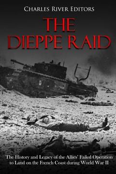 portada The Dieppe Raid: The History and Legacy of the Allies’ Failed Operation to Land on the French Coast During World war ii 