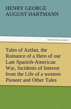 portada tales of aztlan, the romance of a hero of our late spanish-american war, incidents of interest from the life of a western pioneer and other tales