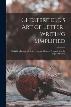 portada Chesterfield's Art of Letter-writing Simplified: to Which is Appended the Complete Rules of Etiquette and the Usages of Society (in English)