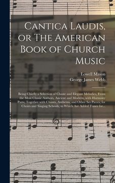 portada Cantica Laudis, or The American Book of Church Music: Being Chiefly a Selection of Chaste and Elegant Melodies, From the Most Classic Authors, Ancient (in English)
