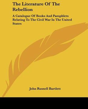portada the literature of the rebellion: a catalogue of books and pamphlets relating to the civil war in the united states (in English)