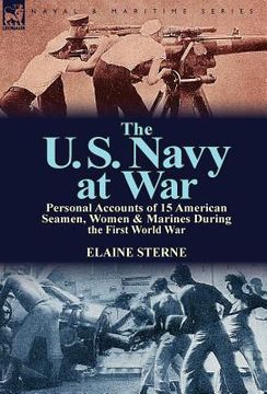 portada The U. S. Navy at War: Personal Accounts of 15 American Seamen, Women & Marines During the First World War (en Inglés)