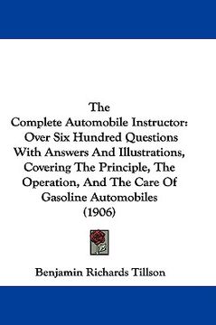 portada the complete automobile instructor: over six hundred questions with answers and illustrations, covering the principle, the operation, and the care of (in English)