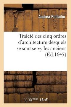 portada Traicté Des Cinq Ordres d'Architecture Desquels Se Sont Servy Les Anciens: , Augmenté de Nouvelles Inventions Pour l'Art de Bien Bastir (en Francés)