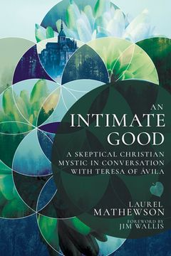 An Intimate Good: A Skeptical Christian Mystic in Conversation with Teresa of Avila (en Inglés)