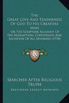 portada the great love and tenderness of god to his creature man: or the scripture account of the redemption, conversion and salvation of all mankind (1754) (en Inglés)