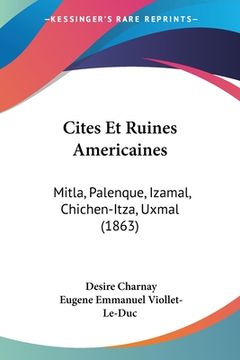 portada Cites Et Ruines Americaines: Mitla, Palenque, Izamal, Chichen-Itza, Uxmal (1863) (en Francés)