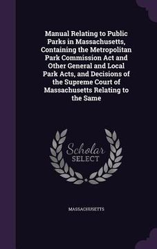 portada Manual Relating to Public Parks in Massachusetts, Containing the Metropolitan Park Commission Act and Other General and Local Park Acts, and Decisions (en Inglés)