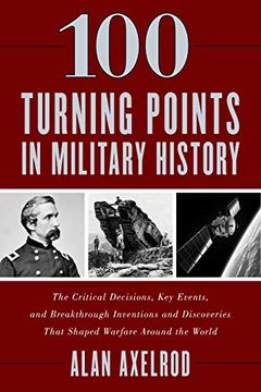 portada 100 Turning Points in Military History: The Critical Decisions, Key Events, and Breakthrough Inventions and Discoveries That Shaped Warfare Around the (in English)