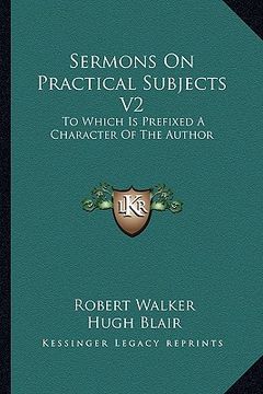 portada sermons on practical subjects v2: to which is prefixed a character of the author (en Inglés)
