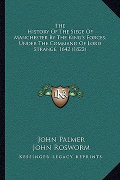 portada the history of the siege of manchester by the king's forces, under the command of lord strange, 1642 (1822) (in English)