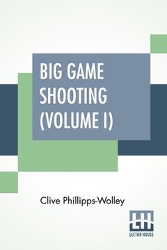 portada Big Game Shooting (Volume I): In Two Volumes, Vol. I.; With Contributions By Sir Samuel W. Baker, W. C. Oswell, F. J. Jackson, Warburton Pike, And F (en Inglés)