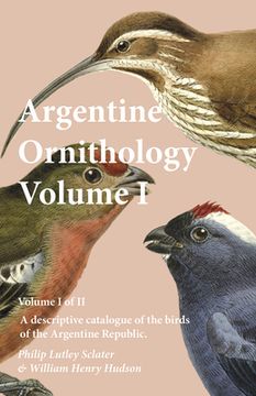 portada Argentine Ornithology, Volume I (of II) - A descriptive catalogue of the birds of the Argentine Republic. (in English)
