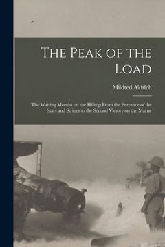 portada The Peak of the Load [microform]: the Waiting Months on the Hilltop From the Entrance of the Stars and Stripes to the Second Victory on the Marne (en Inglés)