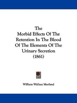 portada the morbid effects of the retention in the blood of the elements of the urinary secretion (1861) (en Inglés)