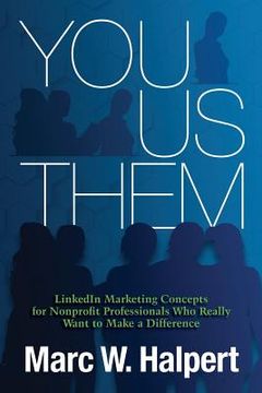 portada You, Us, Them: LinkedIn Marketing Concepts for Nonprofit Professionals Who Really Want to Make a Difference (en Inglés)