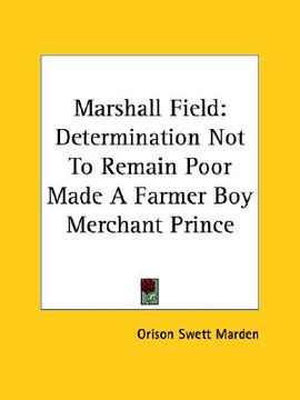 portada marshall field: determination not to remain poor made a farmer boy merchant prince (en Inglés)