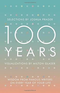 portada 100 Years - Wisdom From Famous Writers on Every Year of Your Life: Wisdom from Famous Writers on Every Year of Your Life, Visualizations by Milton Glaser (en Inglés)