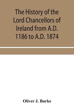 portada The history of the Lord Chancellors of Ireland from A.D. 1186 to A.D. 1874 (en Inglés)