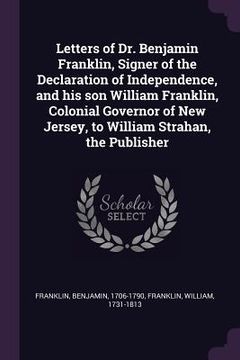 portada Letters of Dr. Benjamin Franklin, Signer of the Declaration of Independence, and his son William Franklin, Colonial Governor of New Jersey, to William (en Inglés)