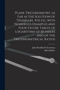 portada Plane Trigonometry, as Far as the Solution of Triangles. 4th Ed., With Numerous Examples and Four-figure Tables of Logarithms of Numbers and of the Tr (in English)