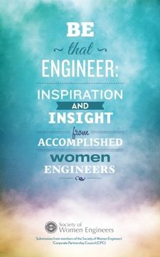 portada Be That Engineer: Inspiration and Insight from Accomplished Women Engineers: Submissions from members of the Society of Women Engineers' Corporate Partnership Council (CPC) (en Inglés)
