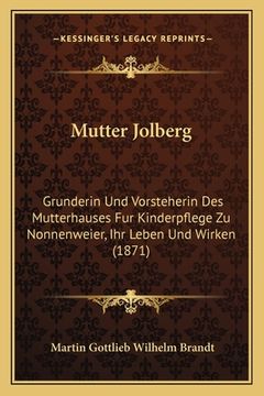 portada Mutter Jolberg: Grunderin Und Vorsteherin Des Mutterhauses Fur Kinderpflege Zu Nonnenweier, Ihr Leben Und Wirken (1871) (in German)