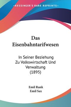 portada Das Eisenbahntarifwesen: In Seiner Beziehung Zu Volkswirtschaft Und Verwaltung (1895) (in German)