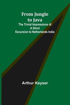 portada From Jungle to Java: The Trivial Impressions of a Short Excursion to Netherlands India (in English)