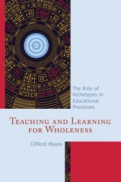 portada Teaching and Learning for Wholeness: The Role of Archetypes in Educational Processes