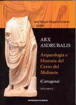portada Arx asdrubalis.: ARQUEOLOGIA E HISTORIA DEL CERRO DEL MOLINETE (CARTAGENA)