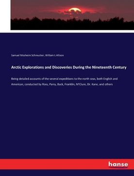 portada Arctic Explorations and Discoveries During the Nineteenth Century: Being detailed accounts of the several expeditions to the north seas, both English (en Inglés)