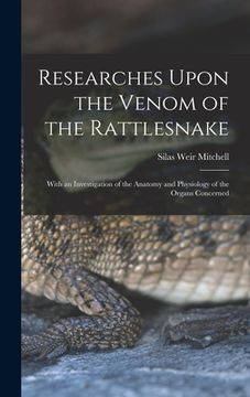 portada Researches Upon the Venom of the Rattlesnake: With an Investigation of the Anatomy and Physiology of the Organs Concerned (in English)