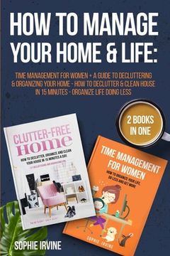 portada How to Manage Your Home & Life: 2 Books in 1: Time Management for Women + A Guide to Decluttering and Organizing Your Home - How to Declutter & Clean (in English)