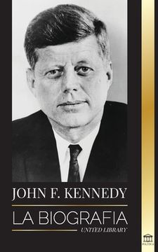 portada John F. Kennedy: La biografía - El siglo americano de la presidencia de JFK, su asesinato y su legado duradero