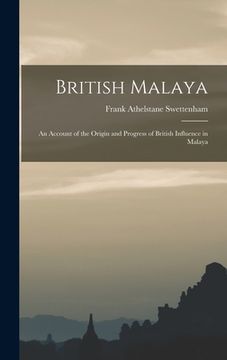 portada British Malaya: An Account of the Origin and Progress of British Influence in Malaya (in English)