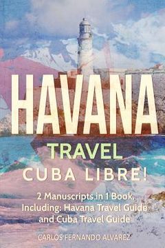 portada Havana Travel: Cuba Libre! 2 Manuscripts in 1 Book, Including: Havana Travel Guide and Cuba Travel Guide (en Inglés)