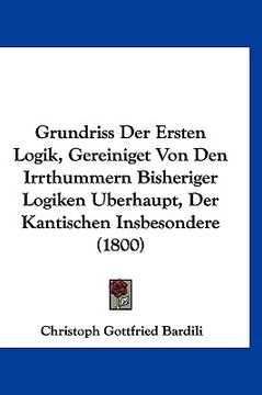 portada Grundriss Der Ersten Logik, Gereiniget Von Den Irrthummern Bisheriger Logiken Uberhaupt, Der Kantischen Insbesondere (1800) (en Alemán)