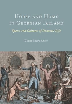 portada House and Home in Georgian Ireland: Spaces and Cultures of Domestic Life (en Inglés)
