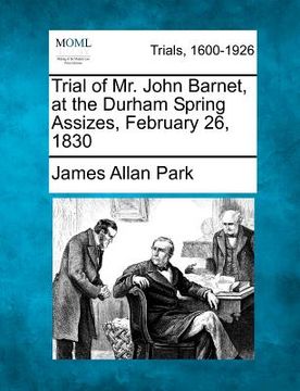 portada trial of mr. john barnet, at the durham spring assizes, february 26, 1830 (in English)