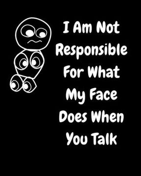 portada I Am Not Responsible For What My Face Does When You Talk: A Notebook, Journal For Sarcastic Humans (en Inglés)
