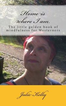 portada Home is where I am: The little golden book of mindfulness for Westerners