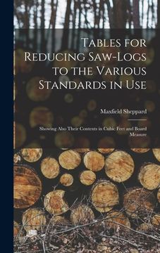 portada Tables for Reducing Saw-logs to the Various Standards in Use [microform]: Showing Also Their Contents in Cubic Feet and Board Measure (in English)