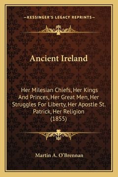 portada ancient ireland: her milesian chiefs, her kings and princes, her great men, her struggles for liberty, her apostle st. patrick, her rel (en Inglés)