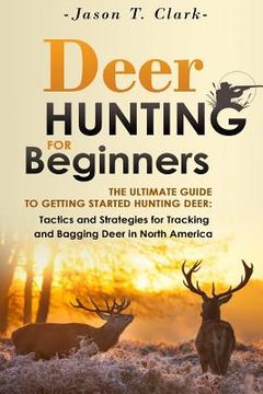 portada Deer Hunting for Beginners: The Ultimate Guide to Getting Started Hunting Deer: Tactics and Strategies for Tracking and Bagging Deer in North Amer (en Inglés)